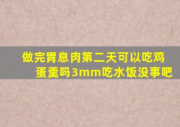 做完胃息肉第二天可以吃鸡蛋羹吗3mm吃水饭没事吧