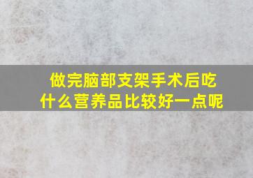 做完脑部支架手术后吃什么营养品比较好一点呢