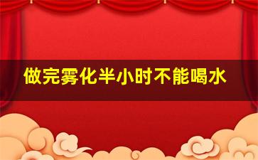 做完雾化半小时不能喝水