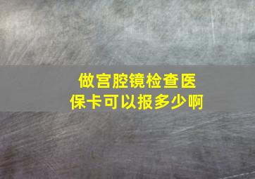 做宫腔镜检查医保卡可以报多少啊