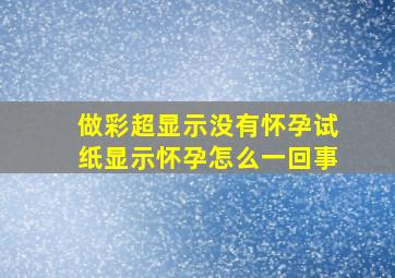 做彩超显示没有怀孕试纸显示怀孕怎么一回事