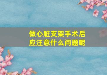 做心脏支架手术后应注意什么问题呢