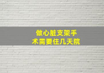 做心脏支架手术需要住几天院