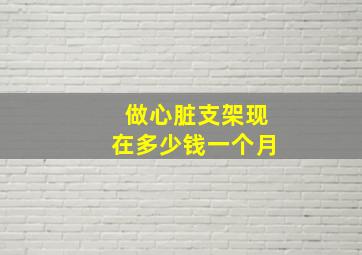 做心脏支架现在多少钱一个月