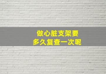 做心脏支架要多久复查一次呢