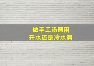 做手工汤圆用开水还是冷水调