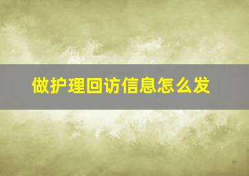 做护理回访信息怎么发