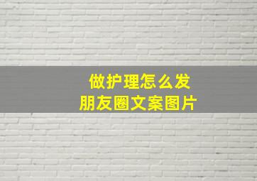 做护理怎么发朋友圈文案图片