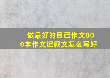 做最好的自己作文800字作文记叙文怎么写好