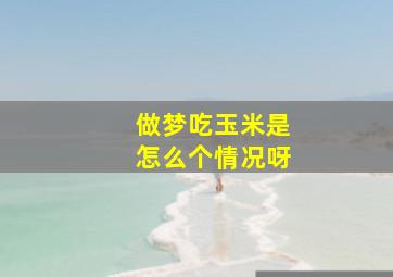 做梦吃玉米是怎么个情况呀