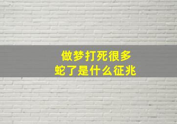 做梦打死很多蛇了是什么征兆