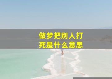 做梦把别人打死是什么意思