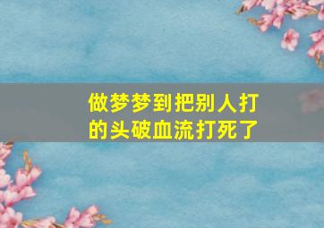 做梦梦到把别人打的头破血流打死了