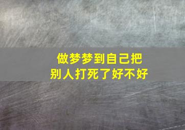 做梦梦到自己把别人打死了好不好