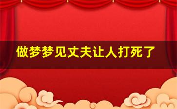 做梦梦见丈夫让人打死了