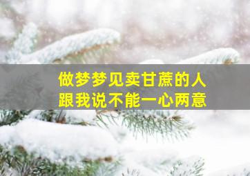 做梦梦见卖甘蔗的人跟我说不能一心两意