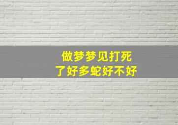 做梦梦见打死了好多蛇好不好