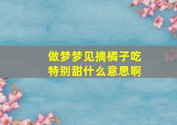 做梦梦见摘橘子吃特别甜什么意思啊