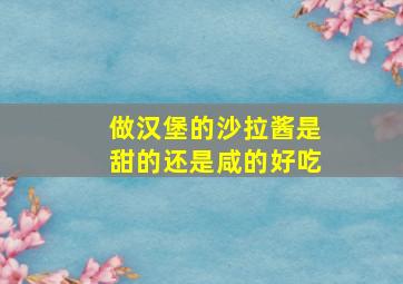 做汉堡的沙拉酱是甜的还是咸的好吃