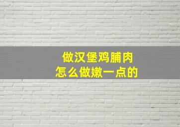 做汉堡鸡脯肉怎么做嫩一点的