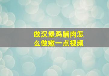 做汉堡鸡脯肉怎么做嫩一点视频