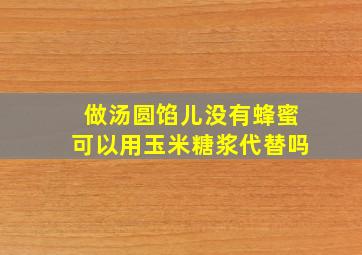 做汤圆馅儿没有蜂蜜可以用玉米糖浆代替吗