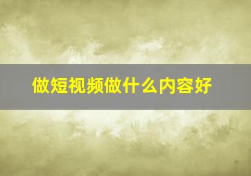 做短视频做什么内容好