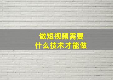 做短视频需要什么技术才能做