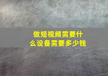 做短视频需要什么设备需要多少钱