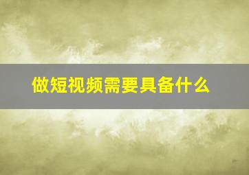 做短视频需要具备什么