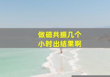 做磁共振几个小时出结果啊