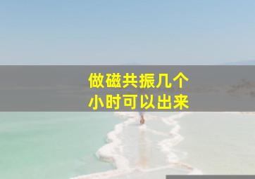 做磁共振几个小时可以出来