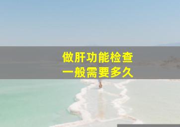 做肝功能检查一般需要多久