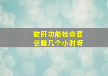 做肝功能检查要空腹几个小时呀