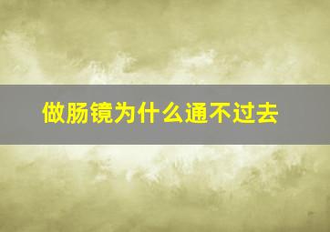 做肠镜为什么通不过去