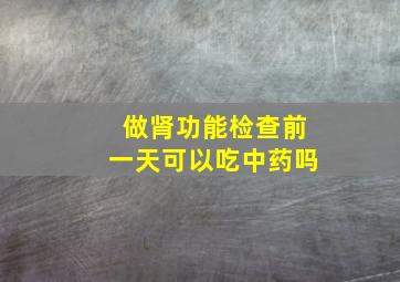 做肾功能检查前一天可以吃中药吗