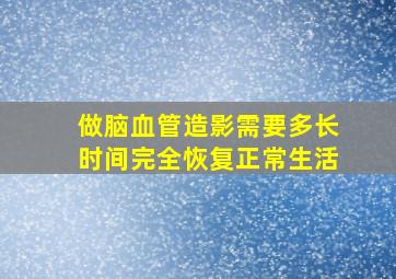 做脑血管造影需要多长时间完全恢复正常生活