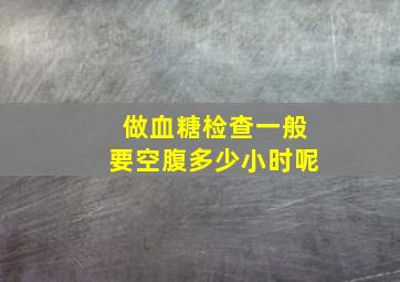 做血糖检查一般要空腹多少小时呢