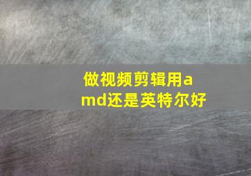 做视频剪辑用amd还是英特尔好