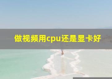 做视频用cpu还是显卡好