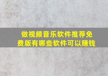 做视频音乐软件推荐免费版有哪些软件可以赚钱