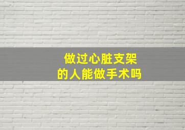 做过心脏支架的人能做手术吗