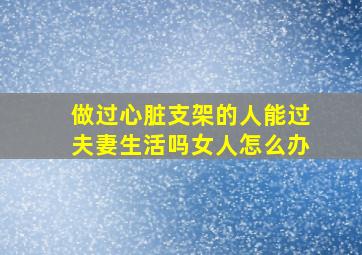 做过心脏支架的人能过夫妻生活吗女人怎么办