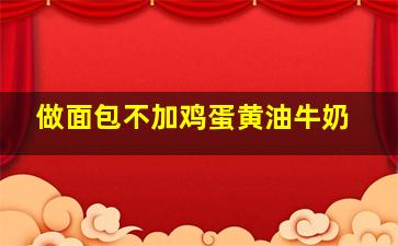 做面包不加鸡蛋黄油牛奶