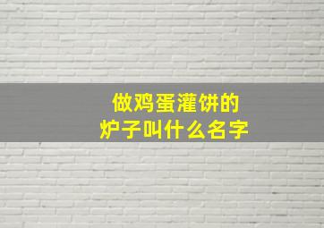 做鸡蛋灌饼的炉子叫什么名字