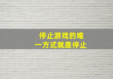 停止游戏的唯一方式就是停止