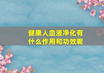 健康人血液净化有什么作用和功效呢