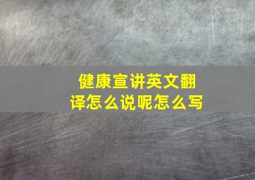 健康宣讲英文翻译怎么说呢怎么写