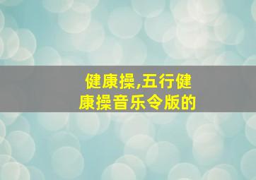 健康操,五行健康操音乐令版的