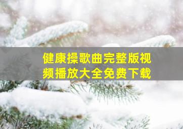 健康操歌曲完整版视频播放大全免费下载